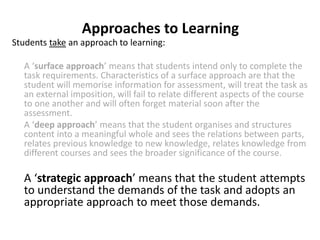 Approaches to Learning
Students take an approach to learning:
A ‘surface approach’ means that students intend only to comp...