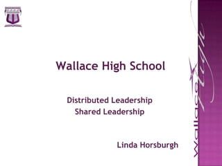 Wallace High School Distributed Leadership Shared Leadership Linda Horsburgh 