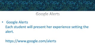 • Google Alerts
Each student will present her experience setting the
alert.
https://www.google.com/alerts
 