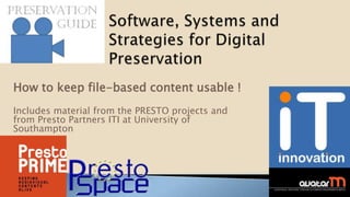 How to keep file-based content usable !
Includes material from the PRESTO projects and
from Presto Partners ITI at University of
Southampton
 