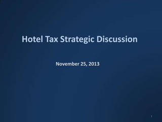 Hotel Tax Strategic Discussion
November 25, 2013

1

 