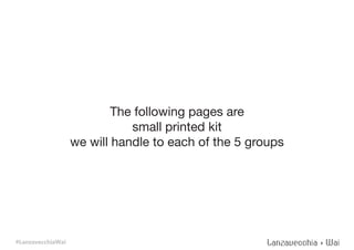 The following pages are
small printed kit
we will handle to each of the 5 groups
#LanzavecchiaWai
 
