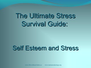 The Ultimate StressThe Ultimate Stress
Survival Guide:Survival Guide:
Self Esteem and StressSelf Esteem and Stress
www.life-without-limits.co www.tantraawakenings.org
 