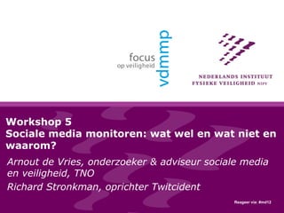 Workshop 5
Sociale media monitoren: wat wel en wat niet en
waarom?
Arnout de Vries, onderzoeker & adviseur sociale media
en veiligheid, TNO
Richard Stronkman, oprichter Twitcident
Reageer via: #md12
 