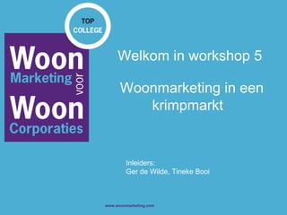 Welkom in workshop 5  Woonmarketing in een krimpmarkt   Inleiders: Ger de Wilde, Tineke Booi 