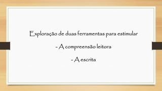 Exploração de duas ferramentas para estimular-A compreensão leitora-A escrita  