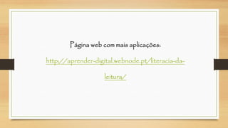 Página web com mais aplicações: http://aprender-digital.webnode.pt/literacia-da- leitura/ 