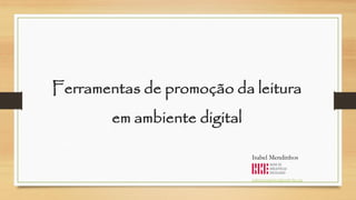 Ferramentas de promoção da leitura em ambiente digital 
Isabel Mendinhosisabel.mendinhos@mail-rbe.org  