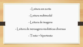 -Leitura em ecrãs-Leitura multimodal-Leitura de imagens-Leitura de mensagens mediáticas diversas-Texto + hipertexto  