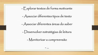 -Explorar textos de forma motivante-Associar diferentes tipos de texto-Associar diferentes áreas do saber-Desenvolver estratégias de leitura-Monitorizar a compreensão-…  