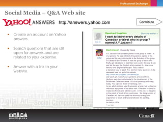 Social Media – Q&A Web site
                               http://answers.yahoo.com                 Contribute



  Create an account on Yahoo
  answers.

  Search questions that are still
  open for answers and are
  related to your expertise.

  Answer with a link to your
  website.



                                          Copyright Thierry Arsenault
 