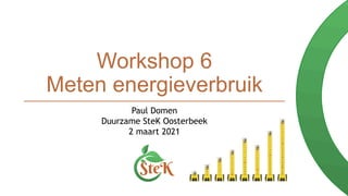 Workshop 6
Meten energieverbruik
Paul Domen
Duurzame SteK Oosterbeek
2 maart 2021
 