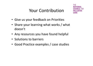 Your Contribution
• Give us your feedback on Priorities
• Share your learning what works / what 
doesn’t
• Any resources you have found helpful
• Solutions to barriers
• Good Practice examples / case studies
 