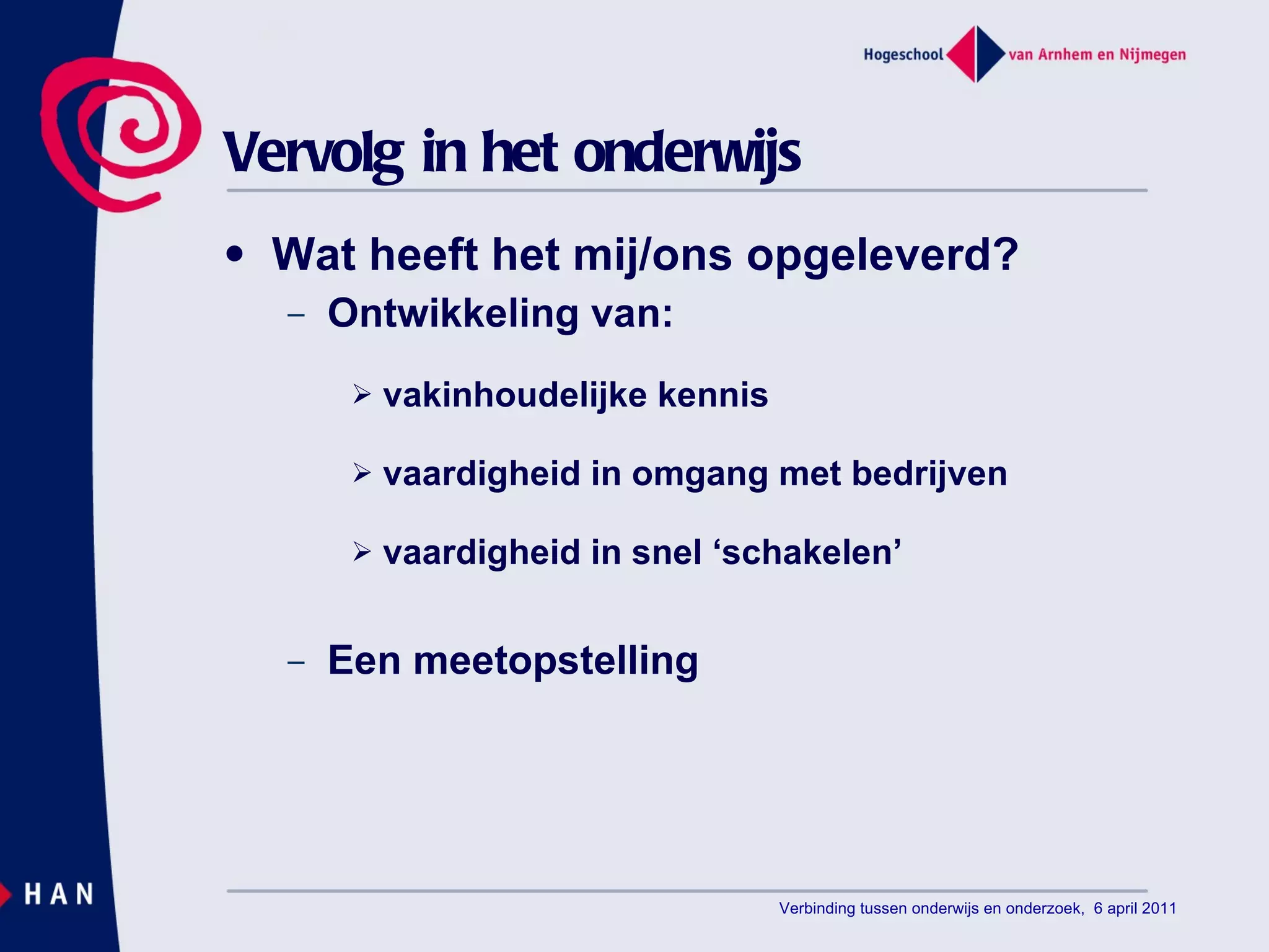 Vervolg in het onderwijs Wat heeft het mij/ons opgeleverd? Ontwikkeling van: vakinhoudelijke kennis vaardigheid in omgang met bedrijven vaardigheid in snel ‘schakelen’ Een meetopstelling Verbinding tussen onderwijs en onderzoek,  6 april 2011 