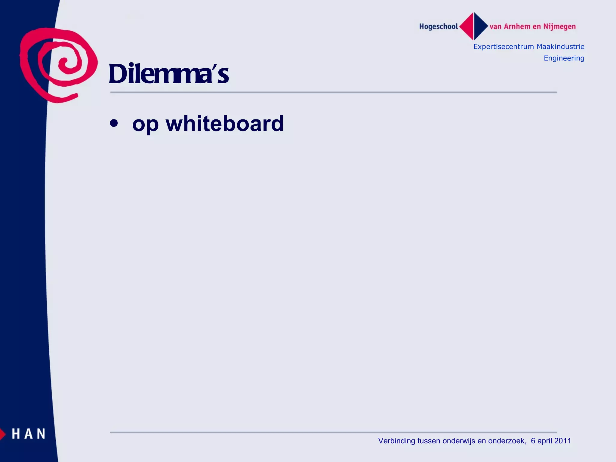 Dilemma’s op whiteboard Expertisecentrum Maakindustrie Engineering Verbinding tussen onderwijs en onderzoek,  6 april 2011 