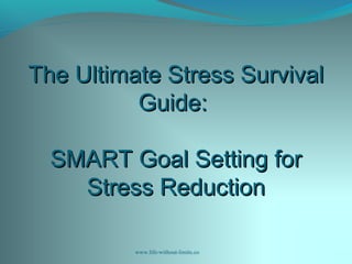 The Ultimate Stress SurvivalThe Ultimate Stress Survival
Guide:Guide:
SMART Goal Setting forSMART Goal Setting for
Stress ReductionStress Reduction
www.life-without-limits.co
 
