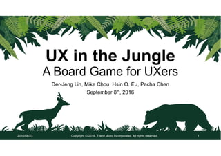 UX in the Jungle
A Board Game for UXers
Der-Jeng Lin, Mike Chou, Hsin O. Eu, Pacha Chen
September 8th, 2016
Copyright © 2016. Trend Micro Incorporated. All rights reserved. 12016/08/23
 
