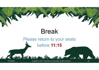 Break
Please return to your seats
before 11:15
Copyright © 2016. Trend Micro Incorporated. All rights reserved. 282016/08/...