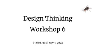 Design Thinking
Workshop 6
Fieke Sluijs | Nov 3, 2022
 