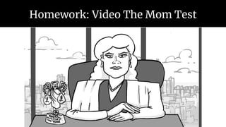 Homework: Video The Mom Test
 