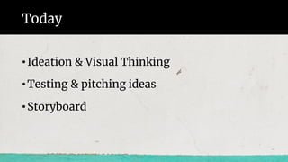Today
•Ideation & Visual Thinking
•Testing & pitching ideas
•Storyboard
 