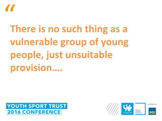 “There is no such thing as a
vulnerable group of young
people, just unsuitable
provision….
 
