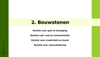 2. Bouwstenen
                         Ruimte voor spel en beweging

                        Ruimte voor rust en communicatie

                        Ruimte voor creativiteit en kunst
FRIS IN HET LANDSCHAP




                           Ruimte voor natuurbeleving
 