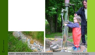 FRIS IN HET LANDSCHAP




                        water: speelgoot met mozaiek op speelplaats   - Freiburg im Brisgau
 