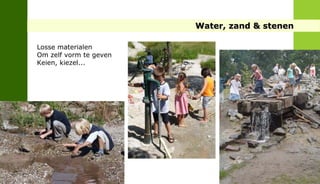 Water, zand & stenen

                        Losse materialen
                        Om zelf vorm te geven
                        Keien, kiezel...
FRIS IN HET LANDSCHAP
 