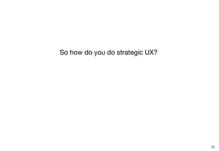 So how do you do strategic UX?
25
 