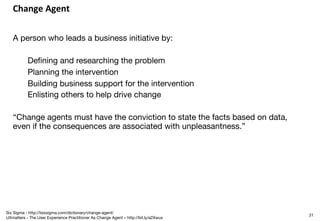 Change	Agent	

A person who leads a business initiative by:

Deﬁning and researching the problem
Planning the intervention...