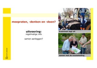 meepraten, -denken en -doen?


                                     uitvoering:           kraanman legt uit
                                     regelmatige info

                                    samen aanleggen?
FRISFRIS IN HET LANDSCHAP
     IN HET LANDSCHAP




                                                           samen met de scoutsleiding
 