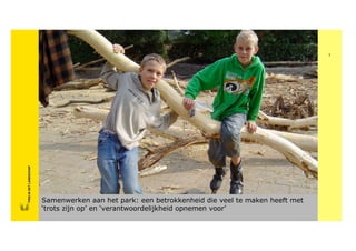 1
       FRIS IN HET LANDSCHAP
FRISFRIS IN HET LANDSCHAP
     IN HET LANDSCHAP




                               Samenwerken aan het park: een betrokkenheid die veel te maken heeft met
                               ‘trots zijn op’ en ‘verantwoordelijkheid opnemen voor’
 