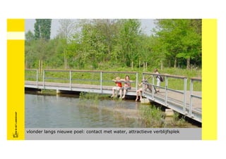 FRISFRIS IN HET LANDSCHAP
     IN HET LANDSCHAP




                            vlonder langs nieuwe poel: contact met water, attractieve verblijfsplek
 