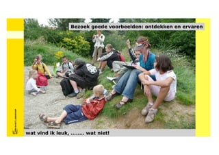 Bezoek goede voorbeelden: ontdekken en ervaren
FRISFRIS IN HET LANDSCHAP
     IN HET LANDSCHAP




                            wat vind ik leuk, ........ wat niet!
 