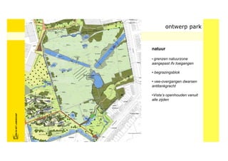 ontwerp park



                            natuur

                            • grenzen natuurzone
                            aangepast ifv toegangen

                            • begrazingsblok

                            • vee-overgangen dwarsen
                            antitankgracht

                            •Vista’s openhouden vanuit
                            alle zijden
FRISFRIS IN HET LANDSCHAP
     IN HET LANDSCHAP
 