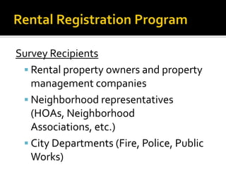 Survey Recipients
 Rental property owners and property
management companies
 Neighborhood representatives
(HOAs, Neighborhood
Associations, etc.)
 City Departments (Fire, Police, Public
Works)

 