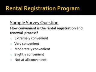 Sample Survey Question
How convenient is the rental registration and
renewal process?
o Extremely convenient
o Very convenient
o Moderately convenient
o Slightly convenient
o Not at all convenient

 