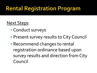 Next Steps
 Conduct surveys
 Present survey results to City Council
 Recommend changes to rental
registration ordinance based upon
survey results and direction from City
Council

 