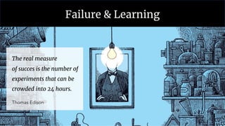 Failure & Learning
The real measure
of succes is the number of
experiments that can be
crowded into 24 hours.
Thomas Edison
 