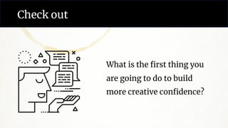 Check out
What is the first thing you
are going to do to build
more creative confidence?
 