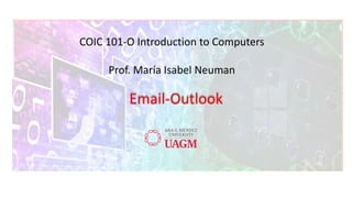 COIC 101-O Introduction to Computers
Prof. María Isabel Neuman
Email-Outlook
 