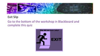 Exit Slip
Go to the bottom of the workshop in Blackboard and
complete this quiz
 