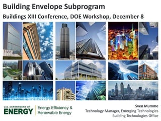 Building Envelope Subprogram
Buildings XIII Conference, DOE Workshop, December 8
Sven Mumme
Technology Manager, Emerging Technologies
Building Technologies Office
 