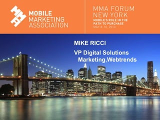 Mobile Marketing Association
MIKE RICCI
VP Digital Solutions
Marketing,Webtrends
 