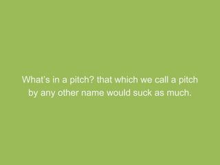 What’s in a pitch? that which we call a pitch 
by any other name would suck as much. 
 