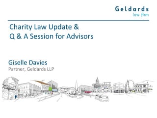 Charity Law Update &
Q & A Session for Advisors
Giselle Davies
Partner, Geldards LLP
 