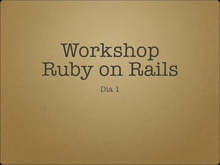 Workshop
Ruby on Rails
     Dia 1
 