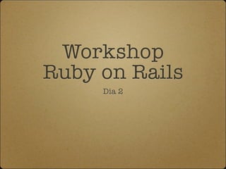 Workshop
Ruby on Rails
     Dia 2
 