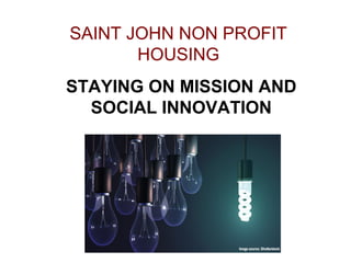 SAINT JOHN NON PROFIT
HOUSING
STAYING ON MISSION AND
SOCIAL INNOVATION
 